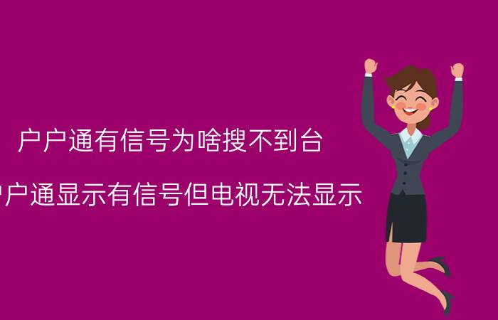 户户通有信号为啥搜不到台 户户通显示有信号但电视无法显示？